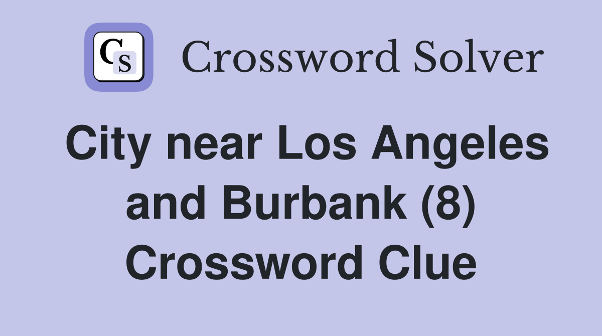 City near Los Angeles and Burbank (8) Crossword Clue Answers